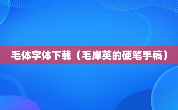 毛体字体下载（毛岸英的硬笔手稿）