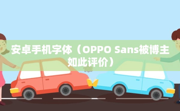 安卓手机字体（OPPO Sans被博主如此评价）