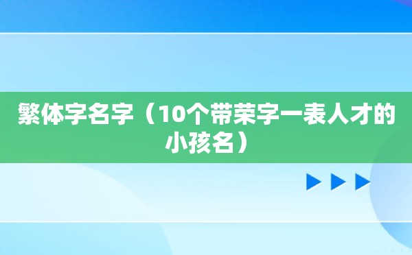 繁体字名字（10个带荣字一表人才的小孩名）