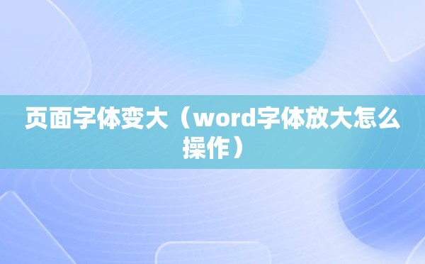 页面字体变大（word字体放大怎么操作）