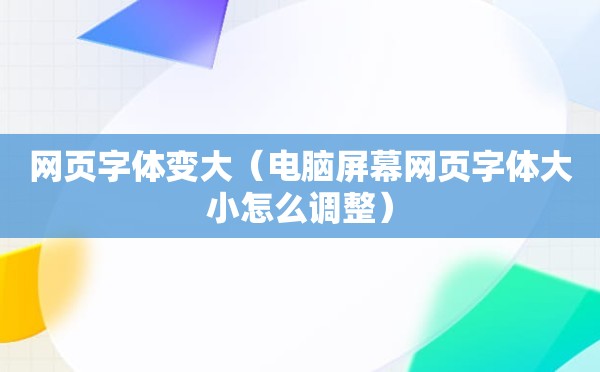 网页字体变大（电脑屏幕网页字体大小怎么调整）