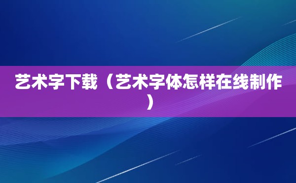 艺术字下载（艺术字体怎样在线制作）