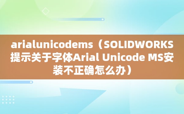 arialunicodems（SOLIDWORKS提示关于字体Arial Unicode MS安装不正确怎么办）