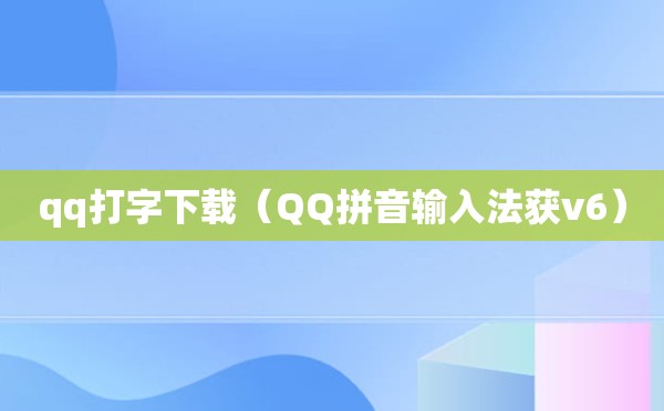 qq打字下载（QQ拼音输入法获v6）