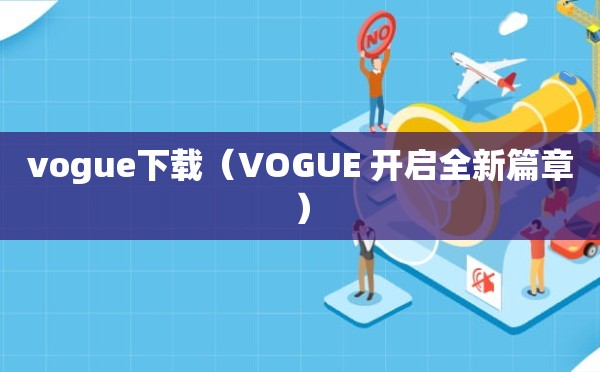 vogue下载（VOGUE 开启全新篇章）