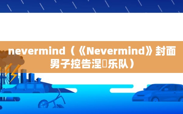 nevermind（《Nevermind》封面男子控告涅槃乐队）