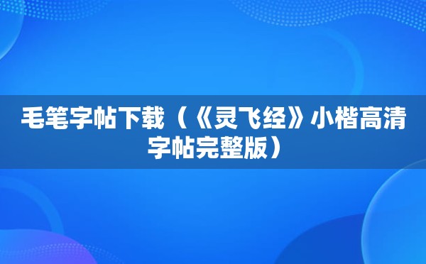 毛笔字帖下载（《灵飞经》小楷高清字帖完整版）