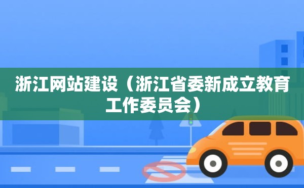 浙江网站建设（浙江省委新成立教育工作委员会）