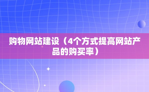 购物网站建设（4个方式提高网站产品的购买率）