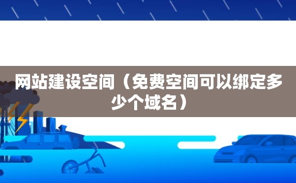 网站建设空间（免费空间可以绑定多少个域名）