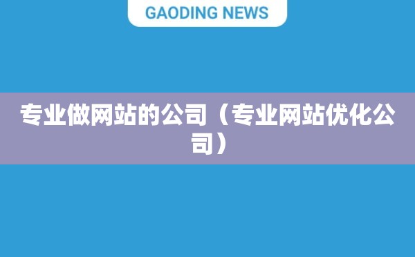 专业做网站的公司（专业网站优化公司）