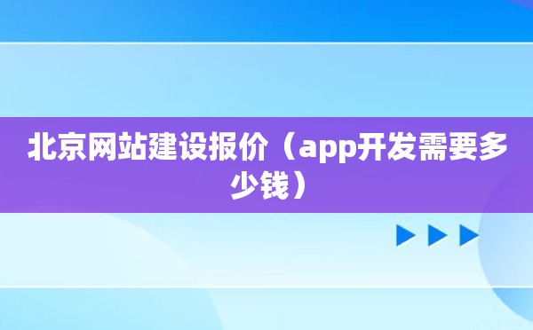 北京网站建设报价（app开发需要多少钱）