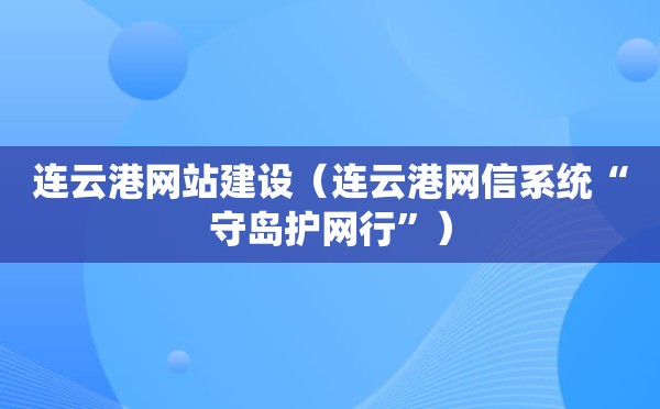 连云港网站建设（连云港网信系统“守岛护网行”）