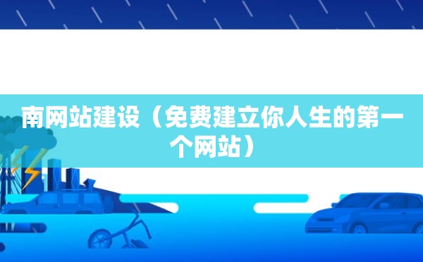 南网站建设（免费建立你人生的第一个网站）