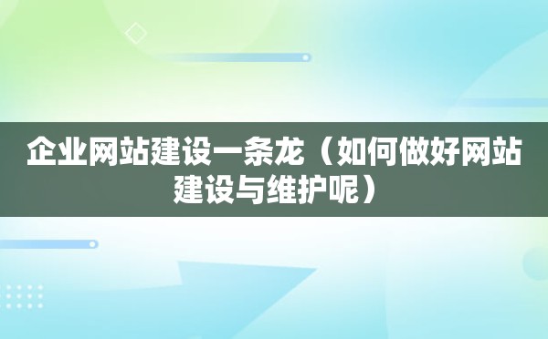 企业网站建设一条龙（如何做好网站建设与维护呢）