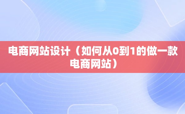 电商网站设计（如何从0到1的做一款电商网站）