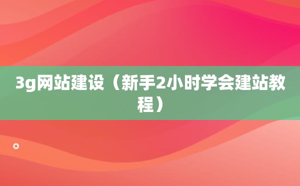 3g网站建设（新手2小时学会建站教程）