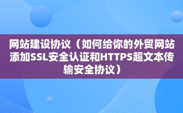 网站建设协议（如何给你的外贸网站添加SSL安全认证和HTTPS超文本传输安全协议）