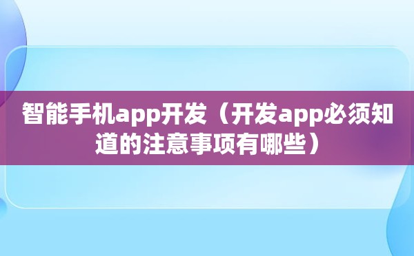 智能手机app开发（开发app必须知道的注意事项有哪些）