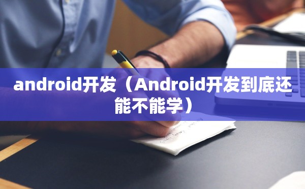 android开发（Android开发到底还能不能学）