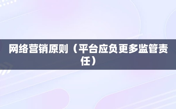 网络营销原则（平台应负更多监管责任）