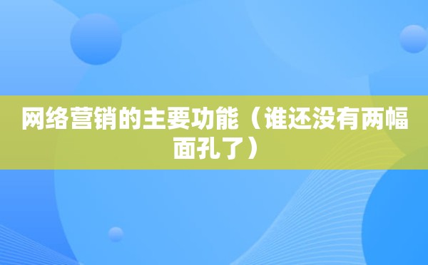 网络营销的主要功能（谁还没有两幅面孔了）