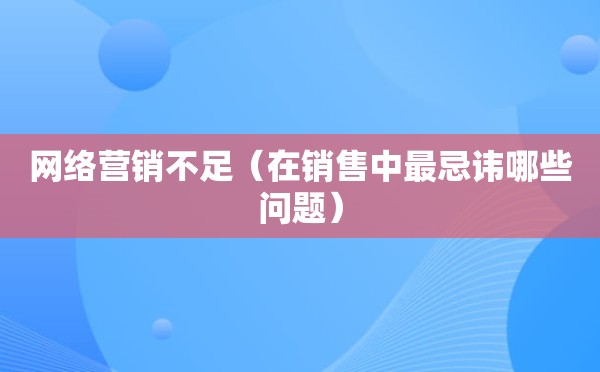 网络营销不足（在销售中最忌讳哪些问题）