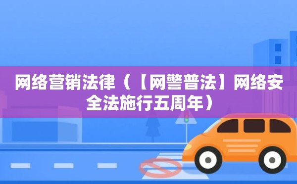 网络营销法律（【网警普法】网络安全法施行五周年）