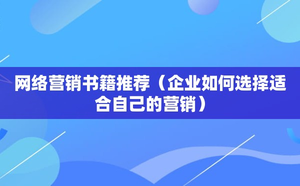 网络营销书籍推荐（企业如何选择适合自己的营销）