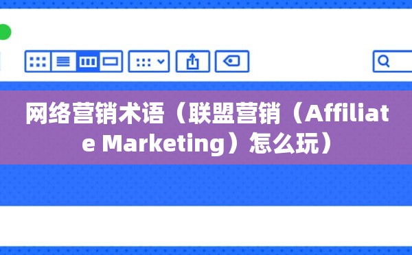 网络营销术语（联盟营销（Affiliate Marketing）怎么玩）