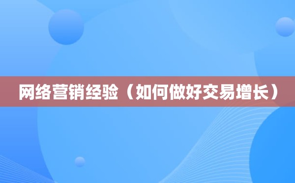 网络营销经验（如何做好交易增长）