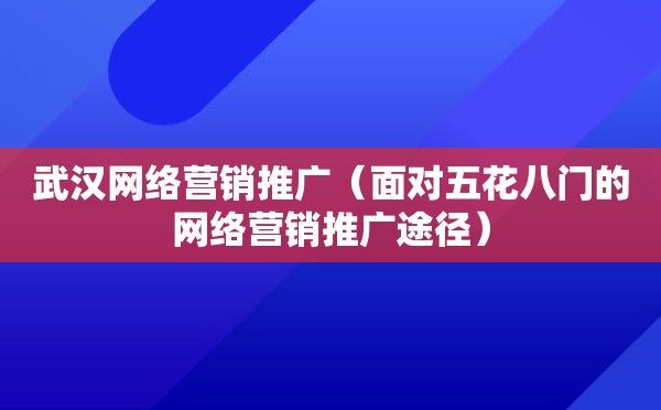 武汉网络营销推广（面对五花八门的网络营销推广途径）