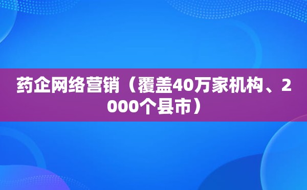 药企网络营销（覆盖40万家机构、2000个县市）