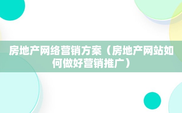 房地产网络营销方案（房地产网站如何做好营销推广）