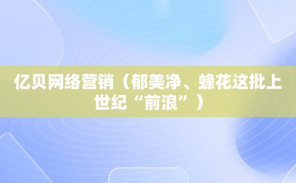 亿贝网络营销（郁美净、蜂花这批上世纪“前浪”）