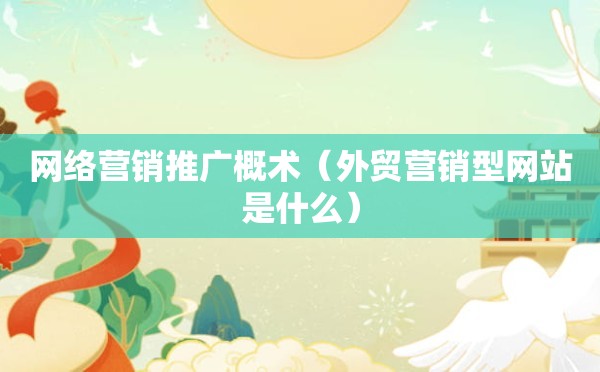 网络营销推广概术（外贸营销型网站是什么）