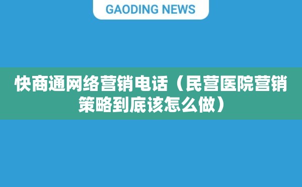 快商通网络营销电话（民营医院营销策略到底该怎么做）