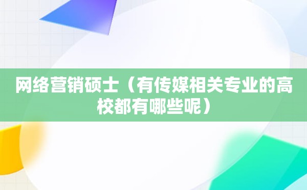 网络营销硕士（有传媒相关专业的高校都有哪些呢）