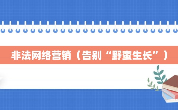 非法网络营销（告别“野蛮生长”）