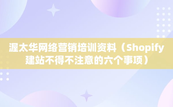 渥太华网络营销培训资料（Shopify建站不得不注意的六个事项）