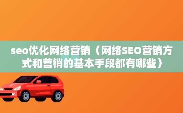 seo优化网络营销（网络SEO营销方式和营销的基本手段都有哪些）