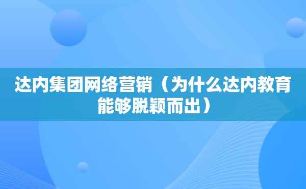 达内集团网络营销（为什么达内教育能够脱颖而出）