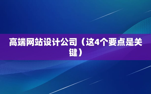 高端网站设计公司（这4个要点是关键）