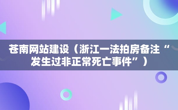 苍南网站建设（浙江一法拍房备注“发生过非正常死亡事件”）