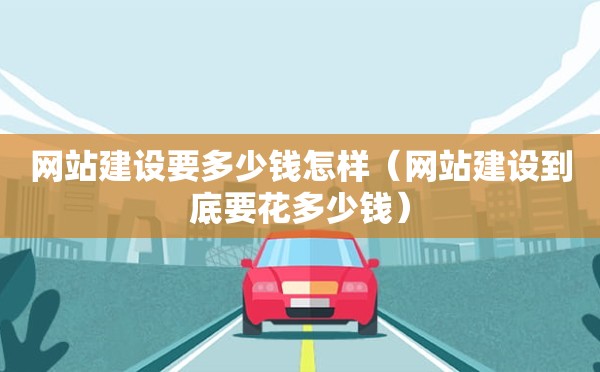 网站建设要多少钱怎样（网站建设到底要花多少钱）