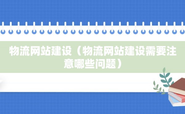 物流网站建设（物流网站建设需要注意哪些问题）