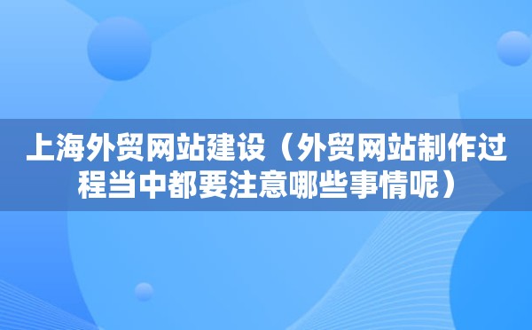 上海外贸网站建设（外贸网站制作过程当中都要注意哪些事情呢）