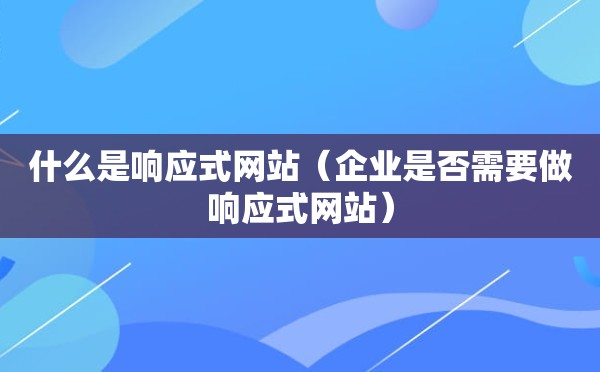 什么是响应式网站（企业是否需要做响应式网站）