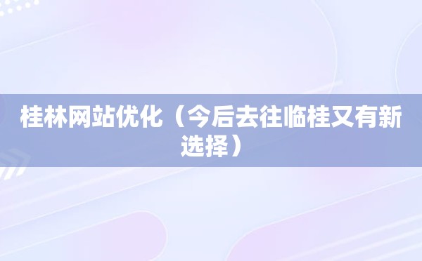 桂林网站优化（今后去往临桂又有新选择）