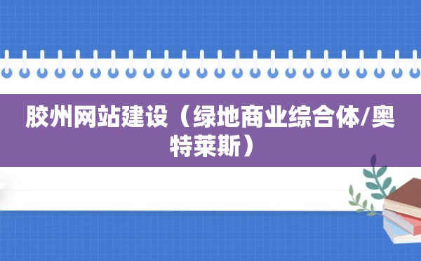 胶州网站建设（绿地商业综合体/奥特莱斯）